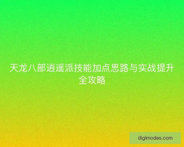天龙八部逍遥派技能加点思路与实战提升全攻略