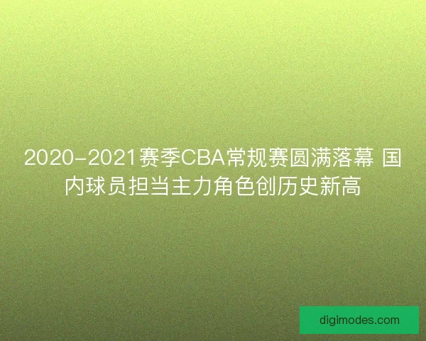 2020-2021赛季CBA常规赛圆满落幕 国内球员担当主力角色创历史新高